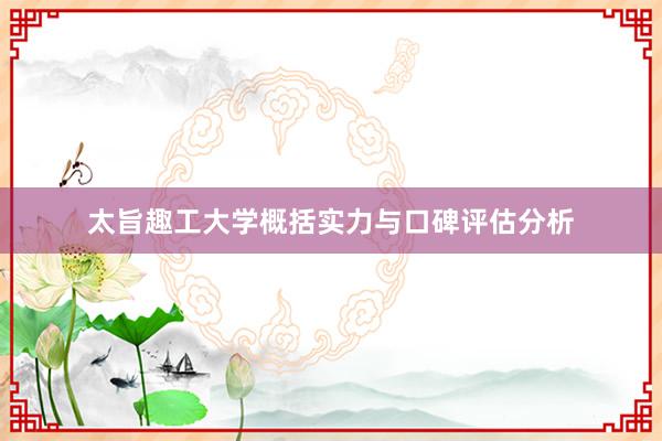 太旨趣工大学概括实力与口碑评估分析